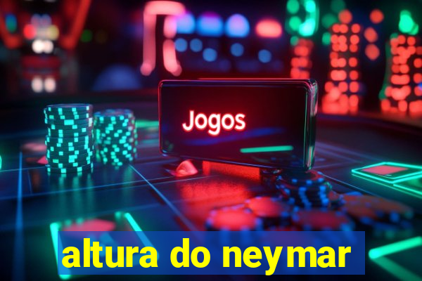 altura do neymar